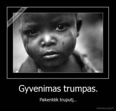Gyvenimas trumpas. - Pakentėk truputį...