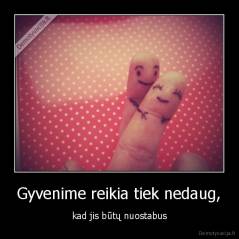 Gyvenime reikia tiek nedaug, - kad jis būtų nuostabus