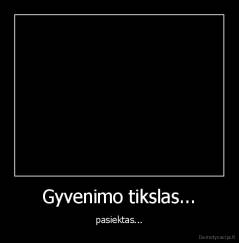Gyvenimo tikslas... - pasiektas...