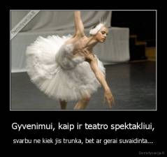 Gyvenimui, kaip ir teatro spektakliui, - svarbu ne kiek jis trunka, bet ar gerai suvaidinta...