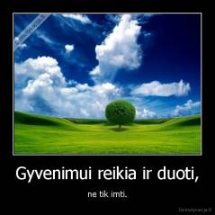 Gyvenimui reikia ir duoti, - ne tik imti.