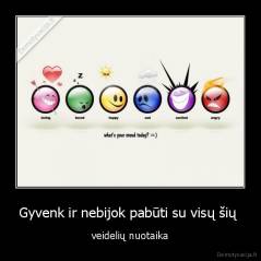 Gyvenk ir nebijok pabūti su visų šių  - veidelių nuotaika