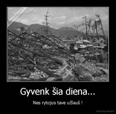 Gyvenk šia diena... - Nes rytojus tave užlauš !
