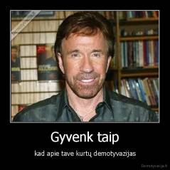 Gyvenk taip - kad apie tave kurtų demotyvazijas