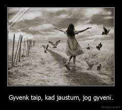 Gyvenk taip, kad jaustum, jog gyveni. - 