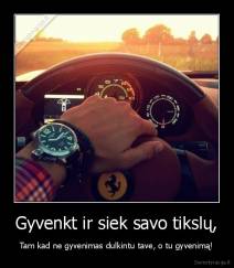 Gyvenkt ir siek savo tikslų, - Tam kad ne gyvenimas dulkintu tave, o tu gyvenimą!