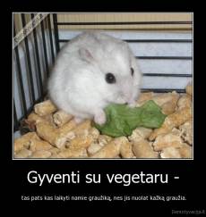 Gyventi su vegetaru - -  tas pats kas laikyti namie graužiką, nes jis nuolat kažką graužia.