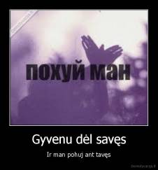 Gyvenu dėl savęs - Ir man pohuj ant tavęs