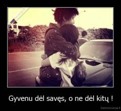 Gyvenu dėl savęs, o ne dėl kitų ! - 