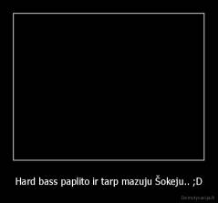 Hard bass paplito ir tarp mazuju Šokeju.. ;D - 