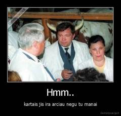 Hmm.. - kartais jis ira arciau negu tu manai