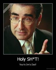 Holy SH*T! - Your'e Jim's Dad!