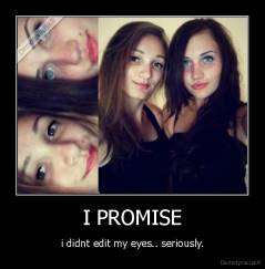 I PROMISE - i didnt edit my eyes.. seriously.