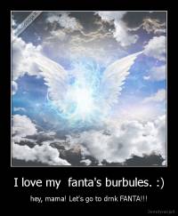 I love my  fanta's burbules. :) - hey, mama! Let's go to drnk FANTA!!!