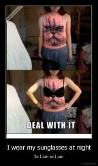 I wear my sunglasses at night - So I can so I can