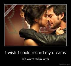 I wish I could record my dreams - and watch them latter
