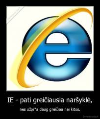 IE - pati greičiausia naršyklė, - nes užpi*a daug greičiau nei kitos.