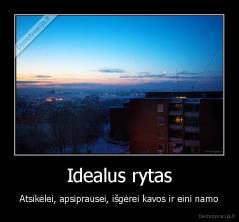 Idealus rytas - Atsikėlei, apsiprausei, išgėrei kavos ir eini namo