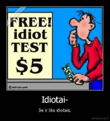 Idiotai- - Jie ir liks idiotais.