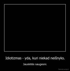 Idiotizmas - yda, kuri niekad neišnyks. - Jauskitės saugesni.