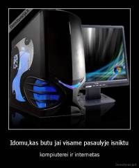 Idomu,kas butu jai visame pasaulyje isniktu - kompiuterei ir internetas