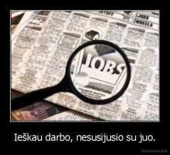Ieškau darbo, nesusijusio su juo. - 