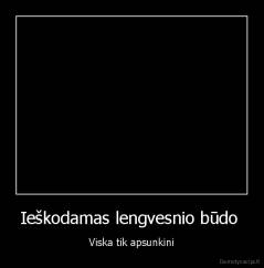 Ieškodamas lengvesnio būdo  - Viska tik apsunkini