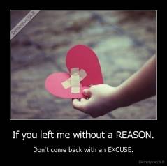 If you left me without a REASON. - Don't come back with an EXCUSE.