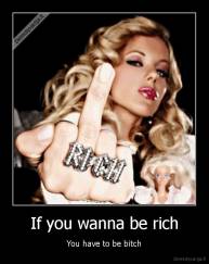 If you wanna be rich - You have to be bitch