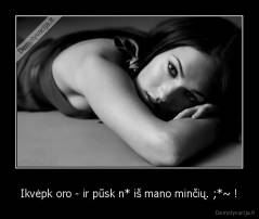 Ikvėpk oro - ir pūsk n* iš mano minčių. ;*~ ! - 