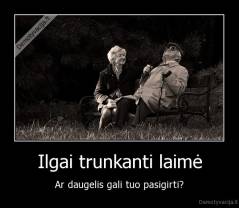 Ilgai trunkanti laimė - Ar daugelis gali tuo pasigirti?