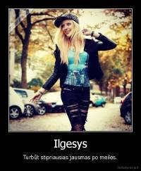 Ilgesys - Turbūt stipriausias jausmas po meilės.