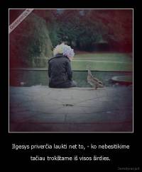 Ilgesys priverčia laukti net to, - ko nebesitikime - tačiau trokštame iš visos širdies.