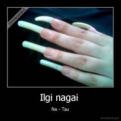 Ilgi nagai  - Ne - Tau