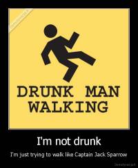 I'm not drunk - I'm just trying to walk like Captain Jack Sparrow