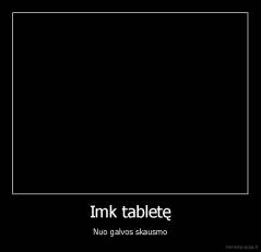 Imk tabletę - Nuo galvos skausmo