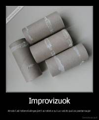 Improvizuok - Atrodo kad nebereikalingas,bet kai nelieka su kuo valytis puikiai pasitarnauja!