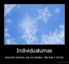 Individualumas - visuomet primena, jog esi unikalus. Taip kaip ir visi kiti.