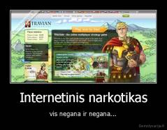 Internetinis narkotikas - vis negana ir negana...