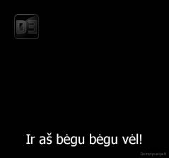 Ir aš bėgu bėgu vėl! - 