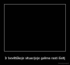 Ir beviltiškoje situacijoje galima rasti išeitį - 