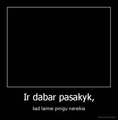 Ir dabar pasakyk, - kad laimei pinigu nereikia