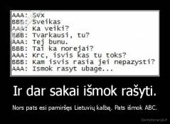 Ir dar sakai išmok rašyti. - Nors pats esi pamiršęs Lietuvių kalbą. Pats išmok ABC.