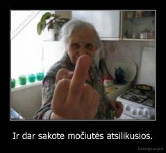 Ir dar sakote močiutės atsilikusios. - 