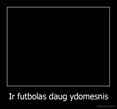 Ir futbolas daug ydomesnis - 