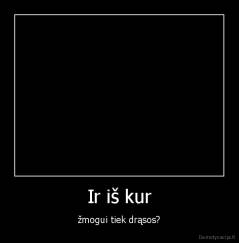 Ir iš kur - žmogui tiek drąsos?
