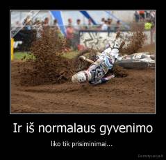 Ir iš normalaus gyvenimo - liko tik prisiminimai... 