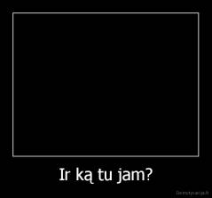 Ir ką tu jam? - 