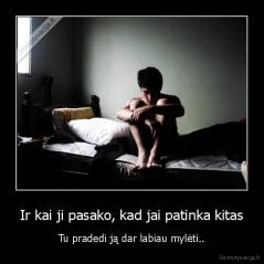 Ir kai ji pasako, kad jai patinka kitas - Tu pradedi ją dar labiau mylėti..