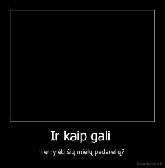 Ir kaip gali  - nemylėti šių mielų padarėlių?